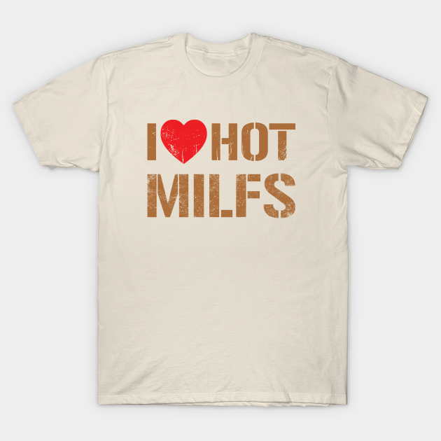 I Love Hot Milfs Vintage Dark Gold Text I Love Hot Milfs T Shirt Teepublic